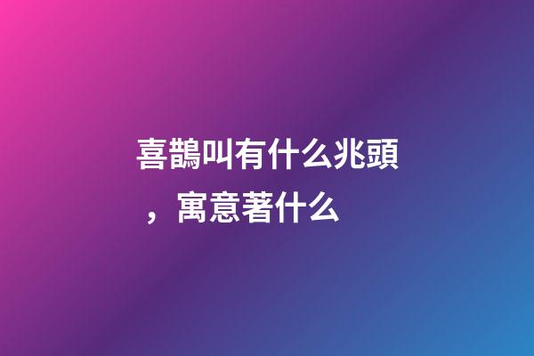 喜鵲叫有什么兆頭，寓意著什么